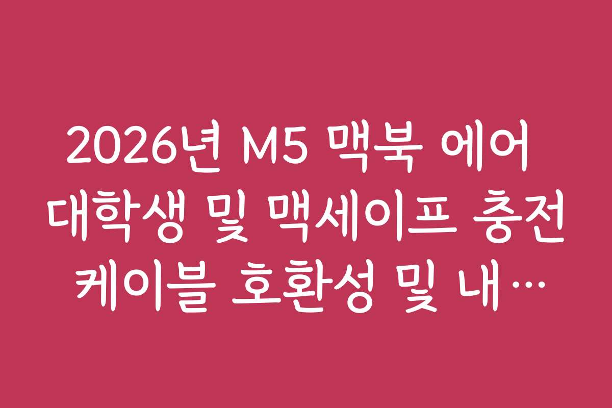 2026년 M5 맥북 에어 대학생 및 맥세이프 충전 케이블 호환성 및 내구성