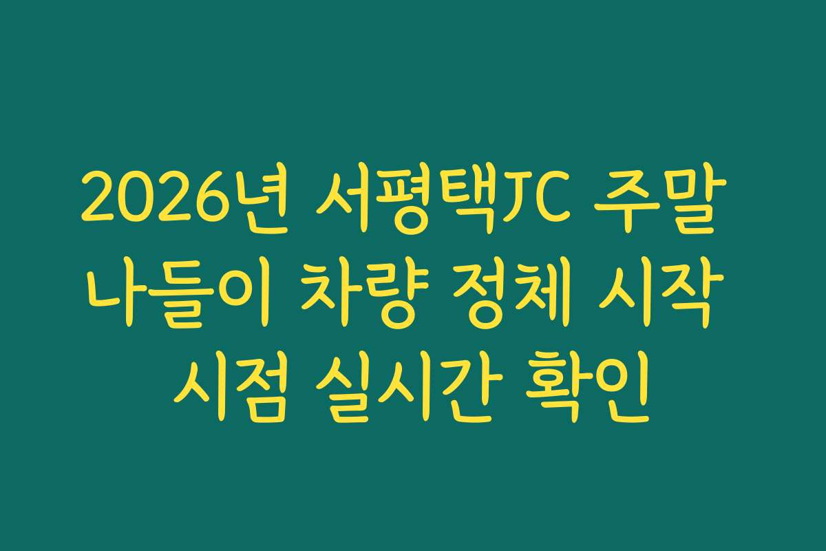 2026년 서평택JC 주말 나들이 차량 정체 시작 시점 실시간 확인