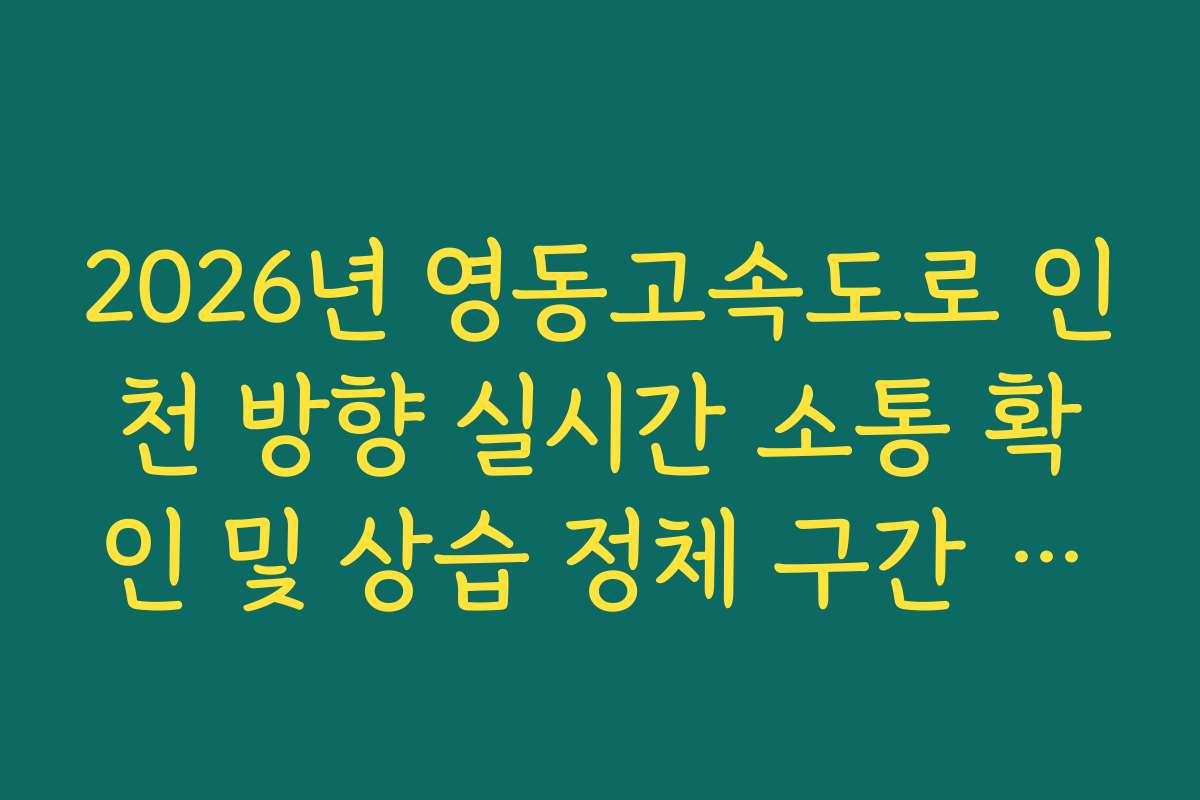2026년 영동고속도로 인천 방향 실시간 소통 확인 및 상습 정체 구간 회피법