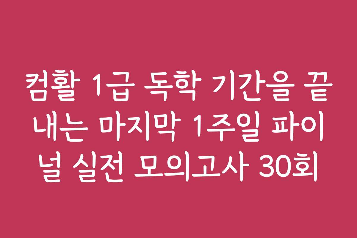 컴활 1급 독학 기간을 끝내는 마지막 1주일 파이널 실전 모의고사 30회