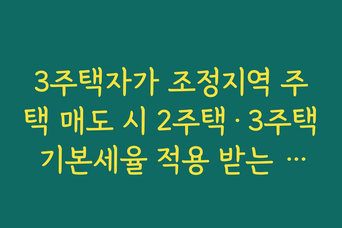 3주택자가 조정지역 주택 매도 시 2주택·3주택 기본세율 적용 받는 우회로