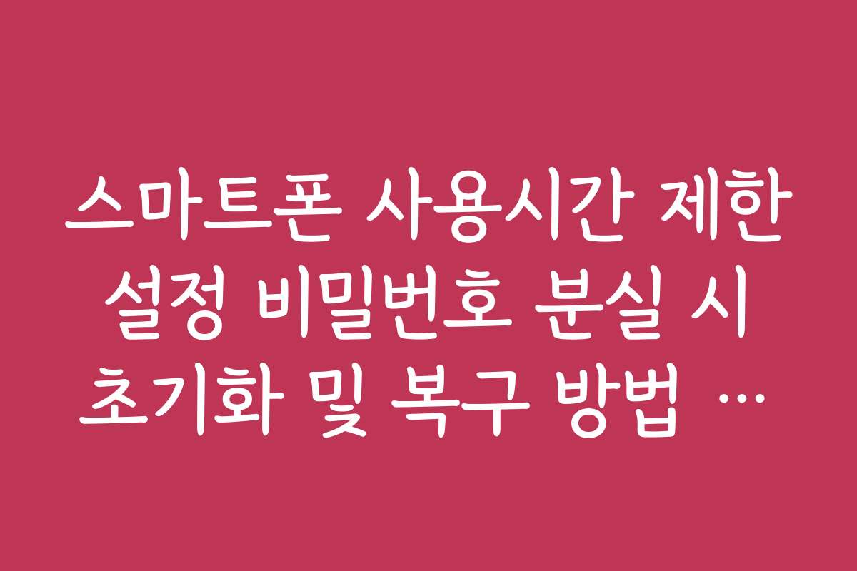 스마트폰 사용시간 제한 설정 비밀번호 분실 시 초기화 및 복구 방법 가이드