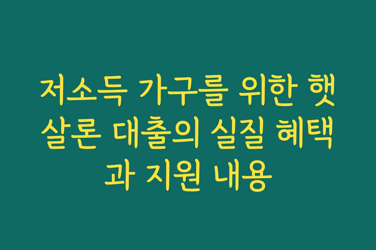 저소득 가구를 위한 햇살론 대출의 실질 혜택과 지원 내용