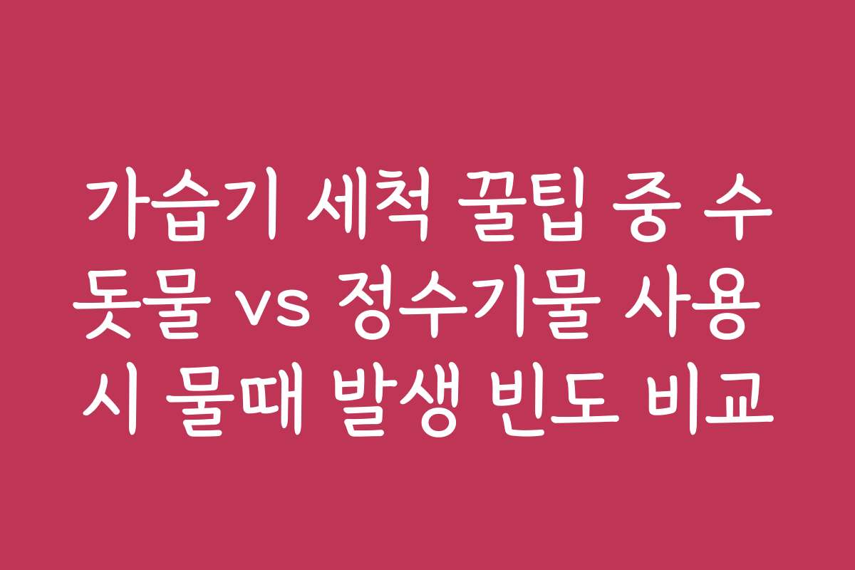 가습기 세척 꿀팁 중 수돗물 vs 정수기물 사용 시 물때 발생 빈도 비교