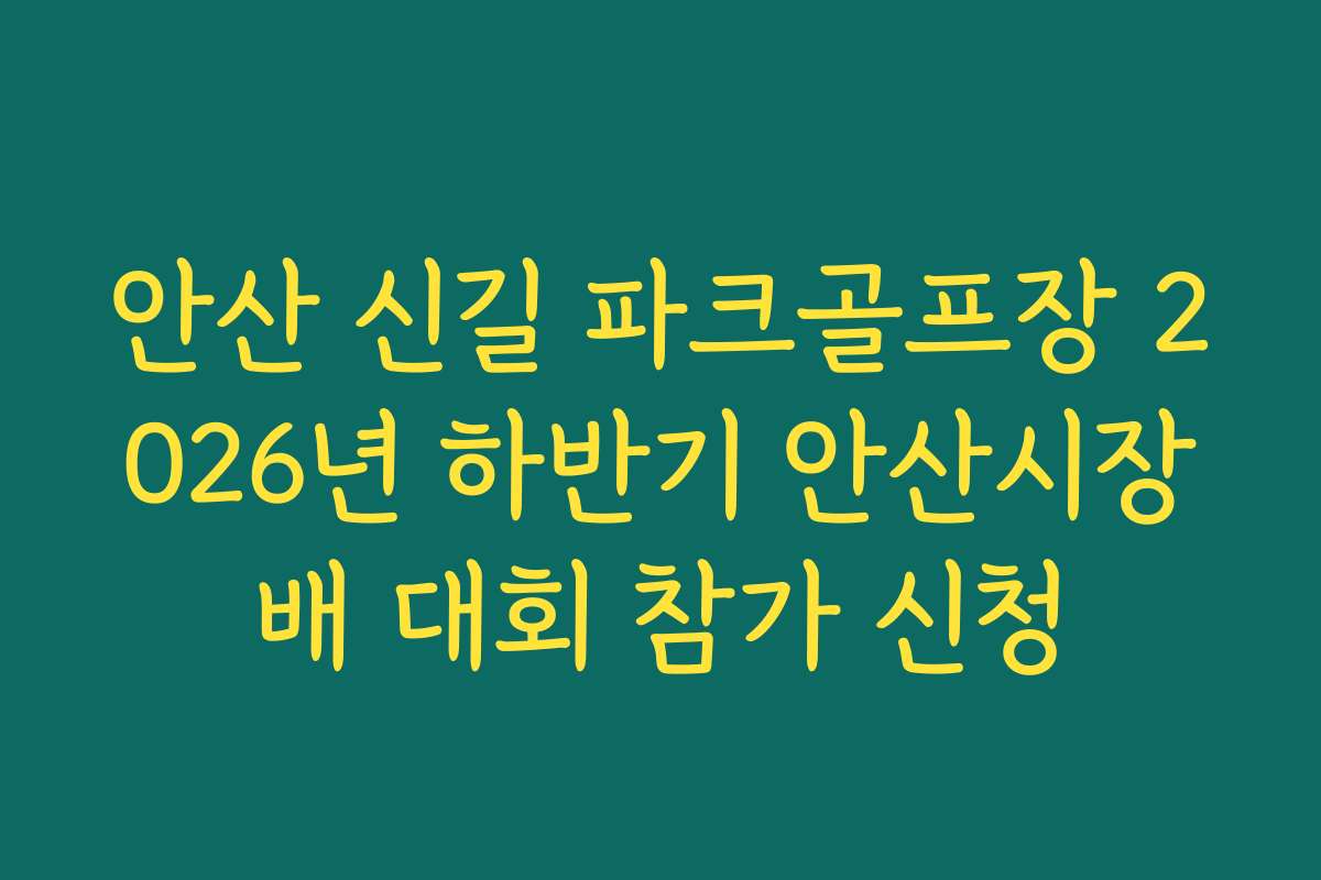 안산 신길 파크골프장 2026년 하반기 안산시장배 대회 참가 신청