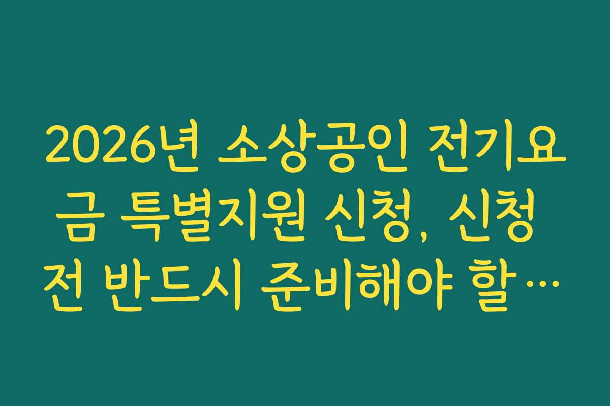 2026년 소상공인 전기요금 특별지원 신청, 신청 전 반드시 준비해야 할 체크리스트