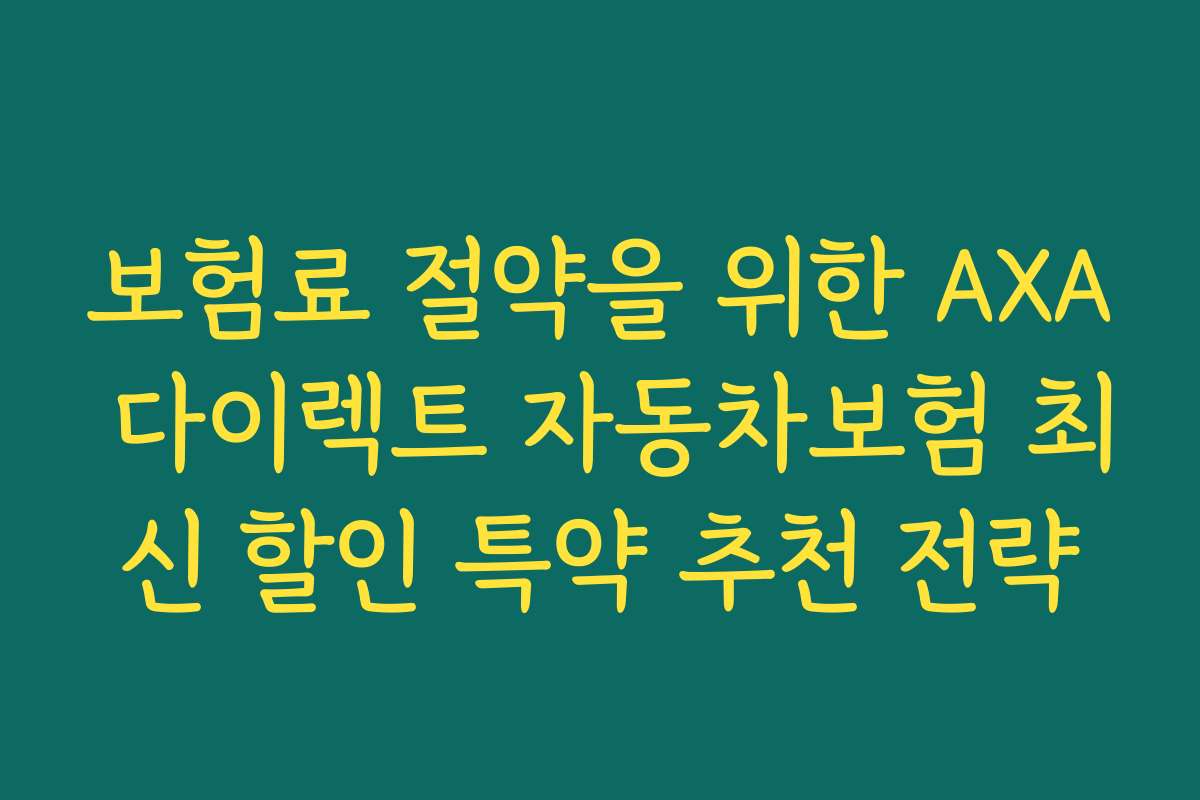 보험료 절약을 위한 AXA 다이렉트 자동차보험 최신 할인 특약 추천 전략
