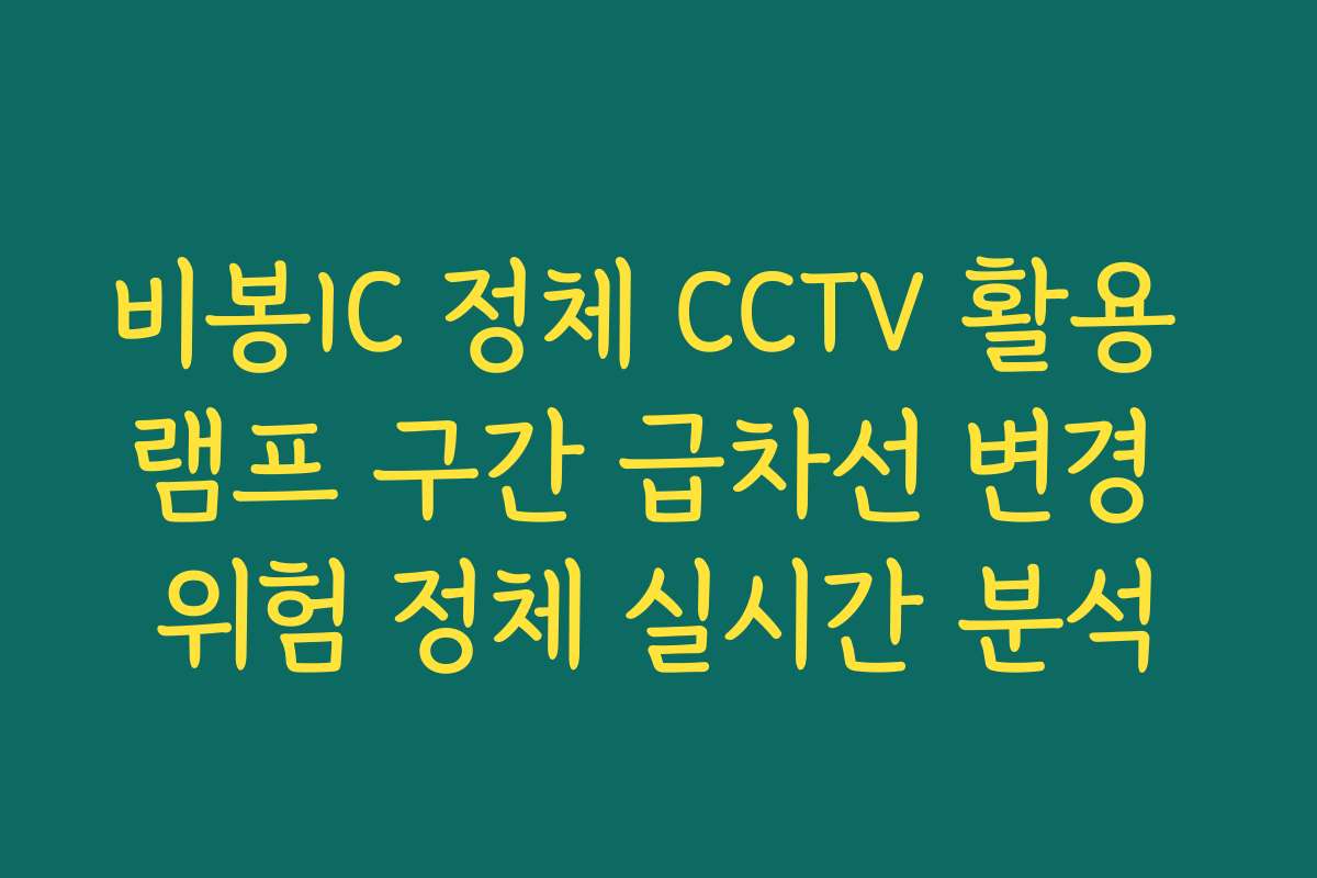 비봉IC 정체 CCTV 활용 램프 구간 급차선 변경 위험 정체 실시간 분석