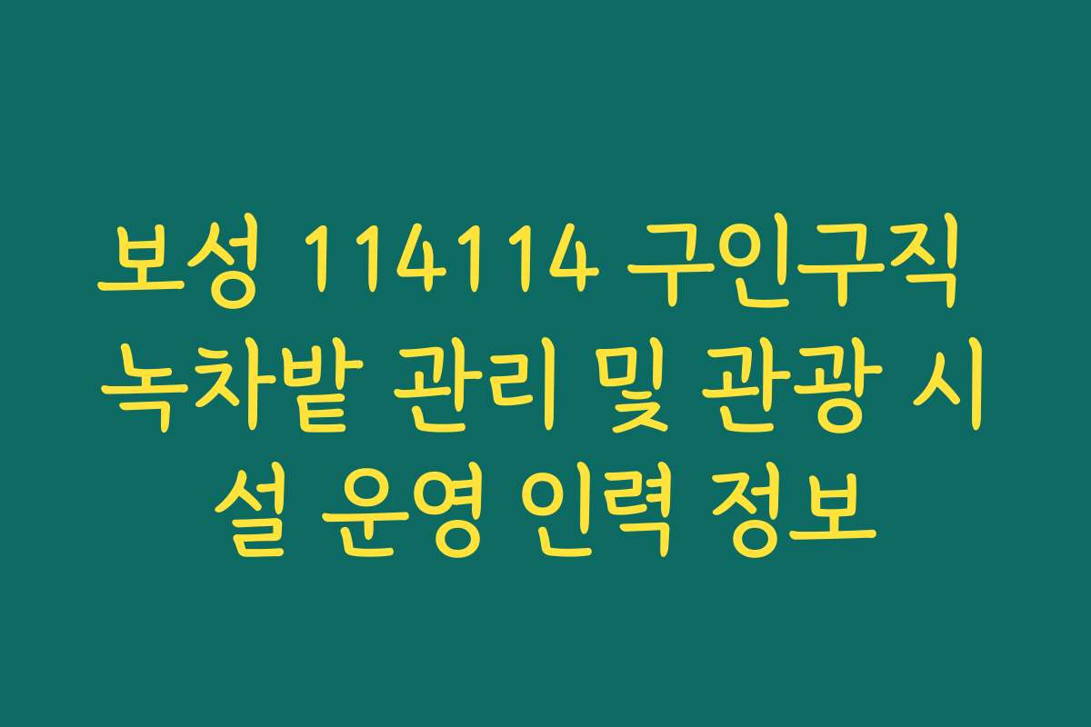 보성 114114 구인구직 녹차밭 관리 및 관광 시설 운영 인력 정보