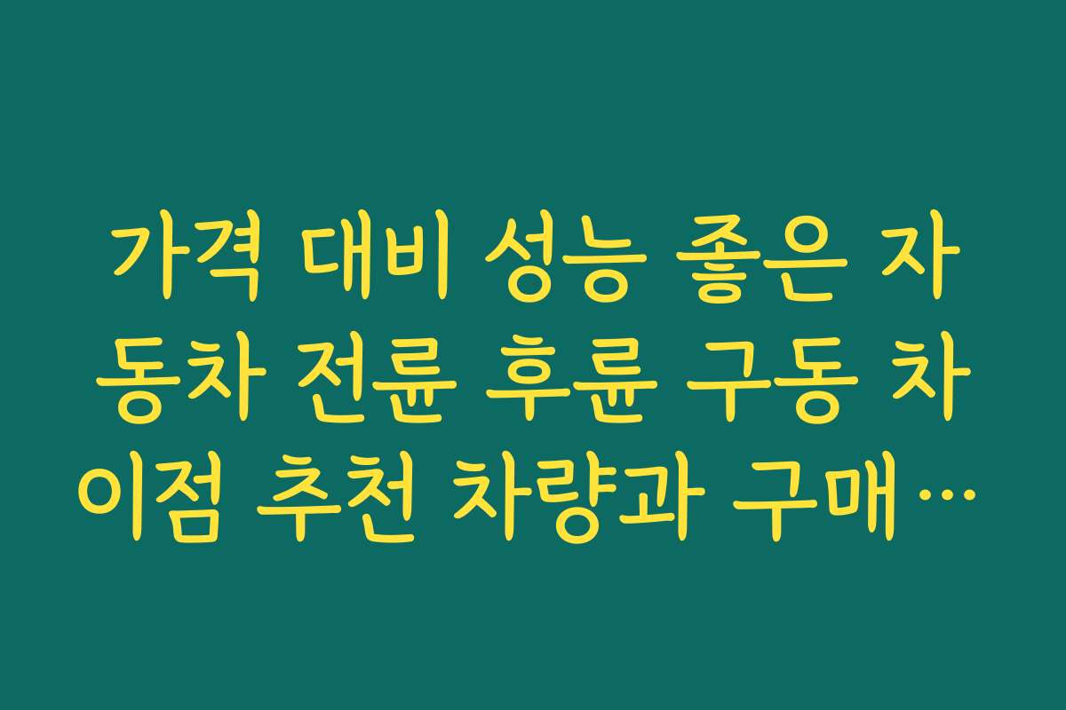 가격 대비 성능 좋은 자동차 전륜 후륜 구동 차이점 추천 차량과 구매 시 체크포인트를 안내한다