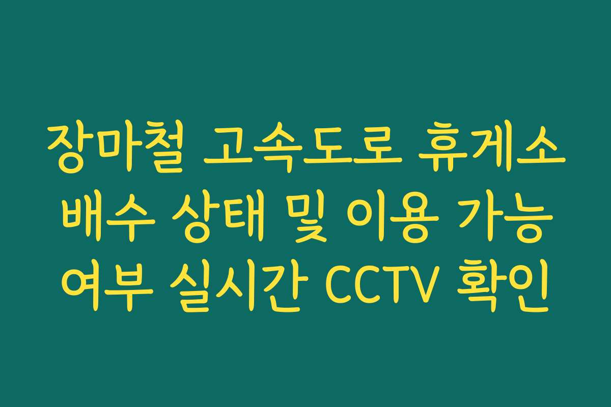 장마철 고속도로 휴게소 배수 상태 및 이용 가능 여부 실시간 CCTV 확인