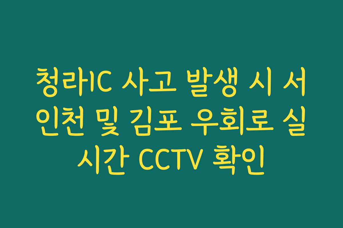 청라IC 사고 발생 시 서인천 및 김포 우회로 실시간 CCTV 확인