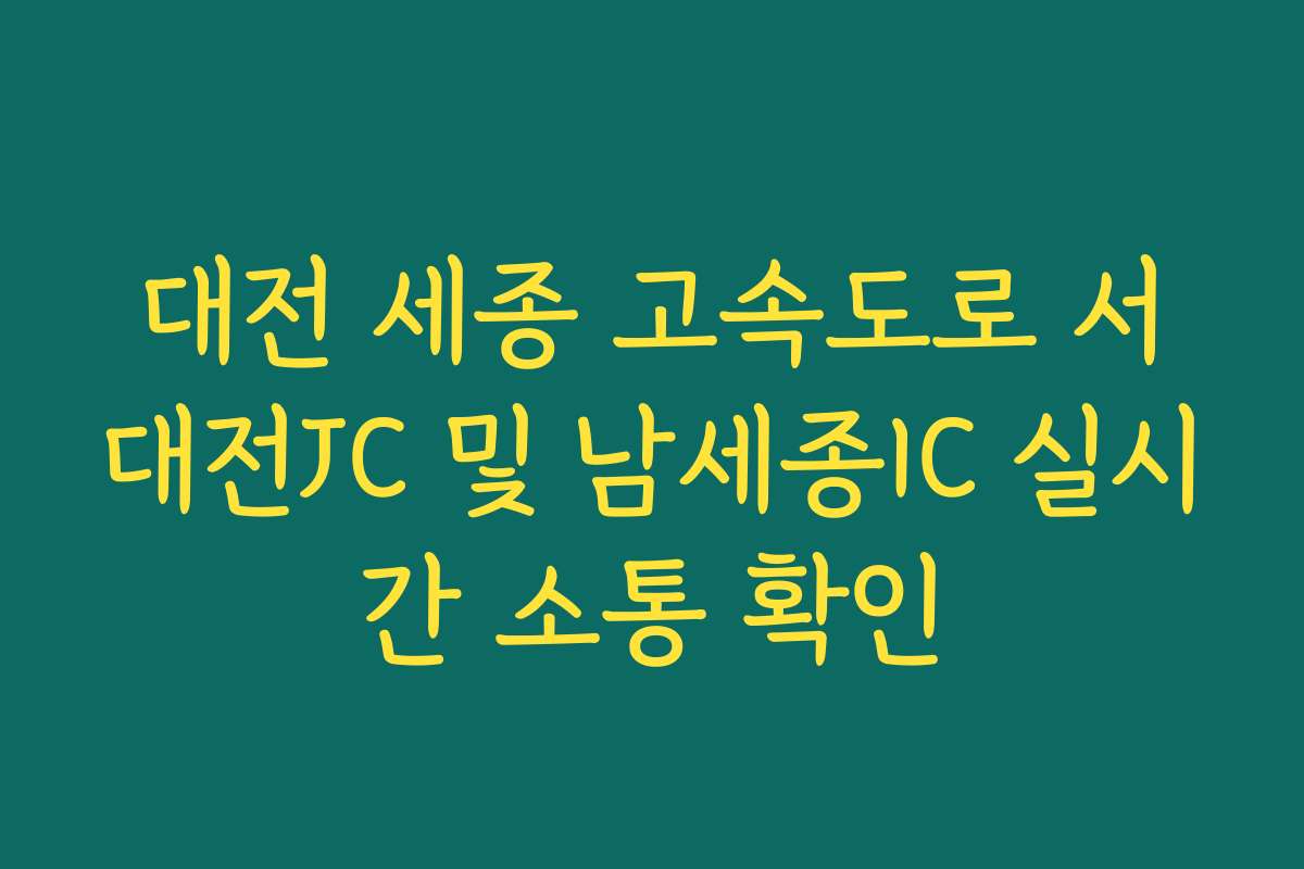 대전 세종 고속도로 서대전JC 및 남세종IC 실시간 소통 확인