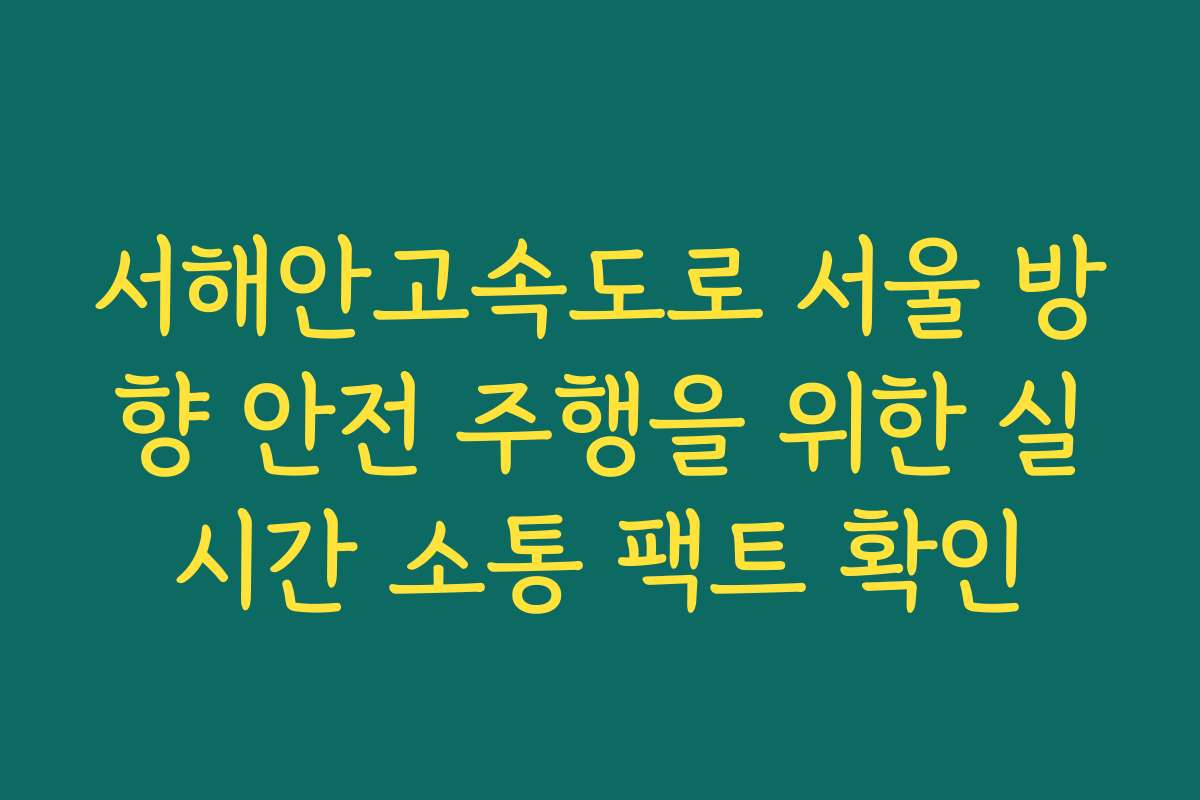 서해안고속도로 서울 방향 안전 주행을 위한 실시간 소통 팩트 확인