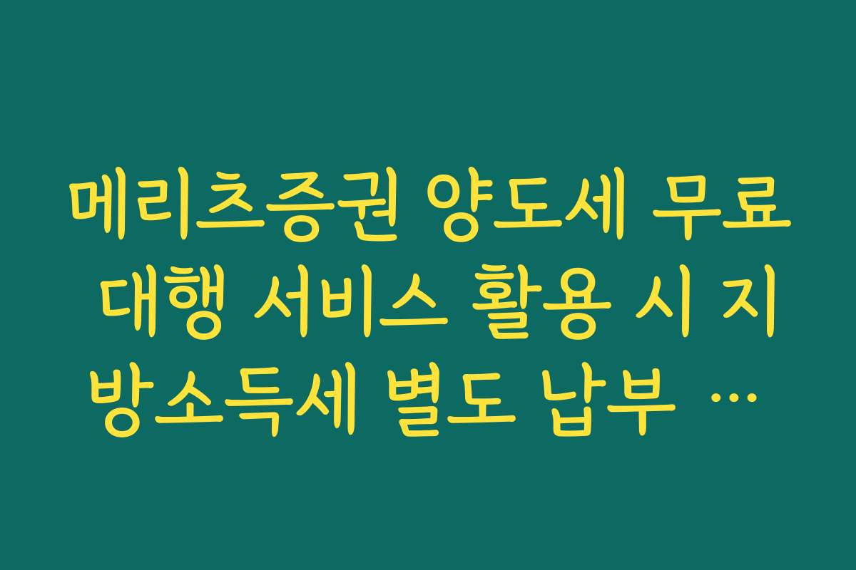 메리츠증권 양도세 무료 대행 서비스 활용 시 지방소득세 별도 납부 체크