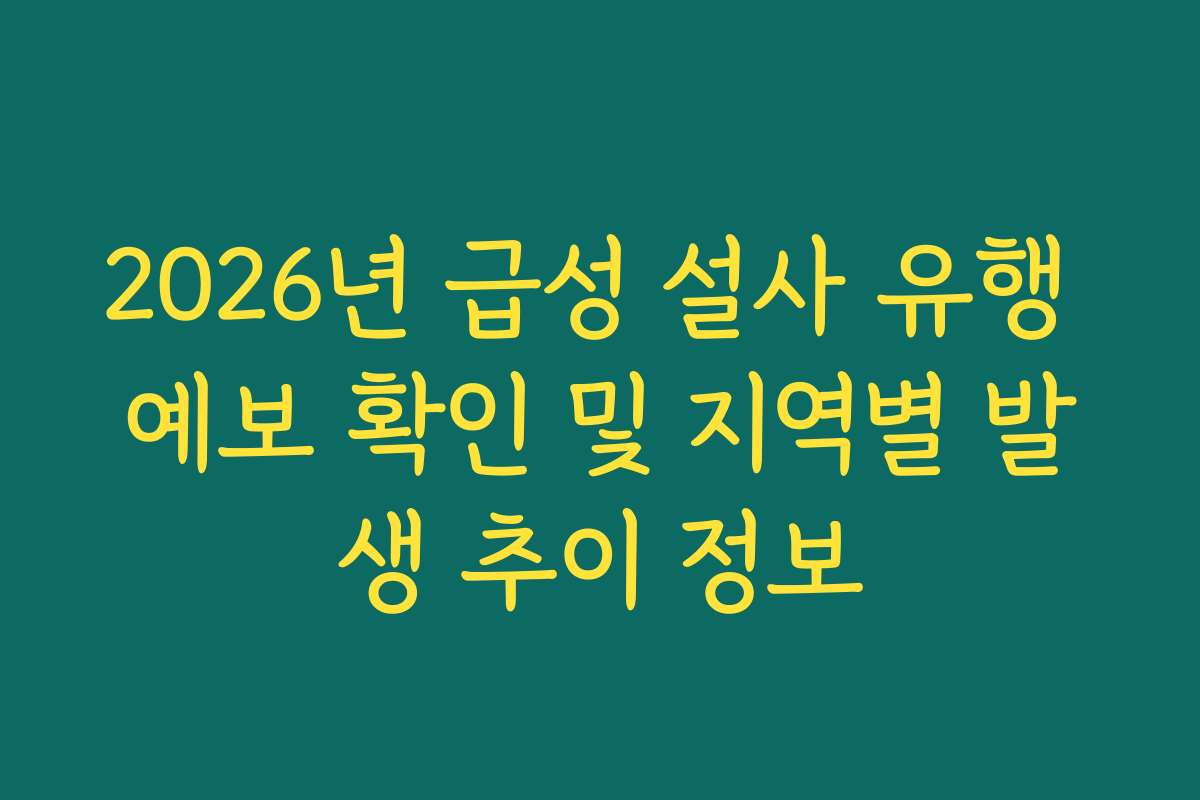 2026년 급성 설사 유행 예보 확인 및 지역별 발생 추이 정보