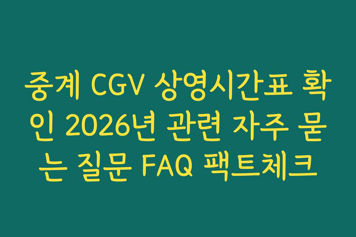 중계 CGV 상영시간표 확인 2026년 관련 자주 묻는 질문 FAQ 팩트체크