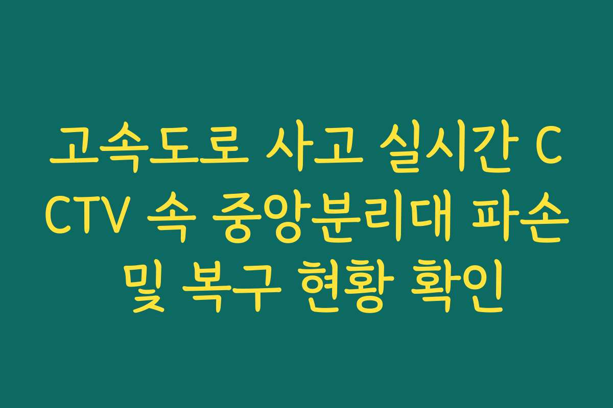 고속도로 사고 실시간 CCTV 속 중앙분리대 파손 및 복구 현황 확인