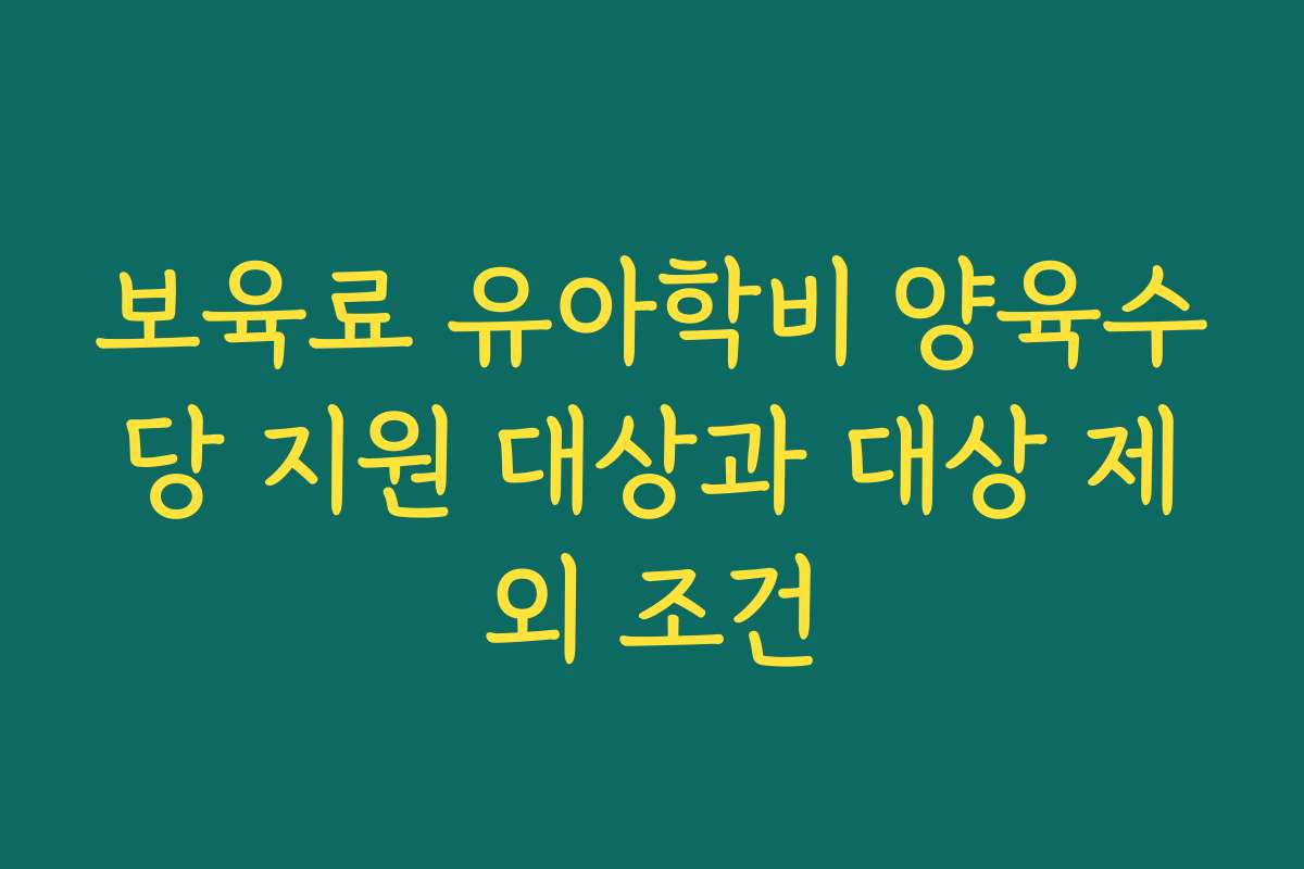 보육료 유아학비 양육수당 지원 대상과 대상 제외 조건