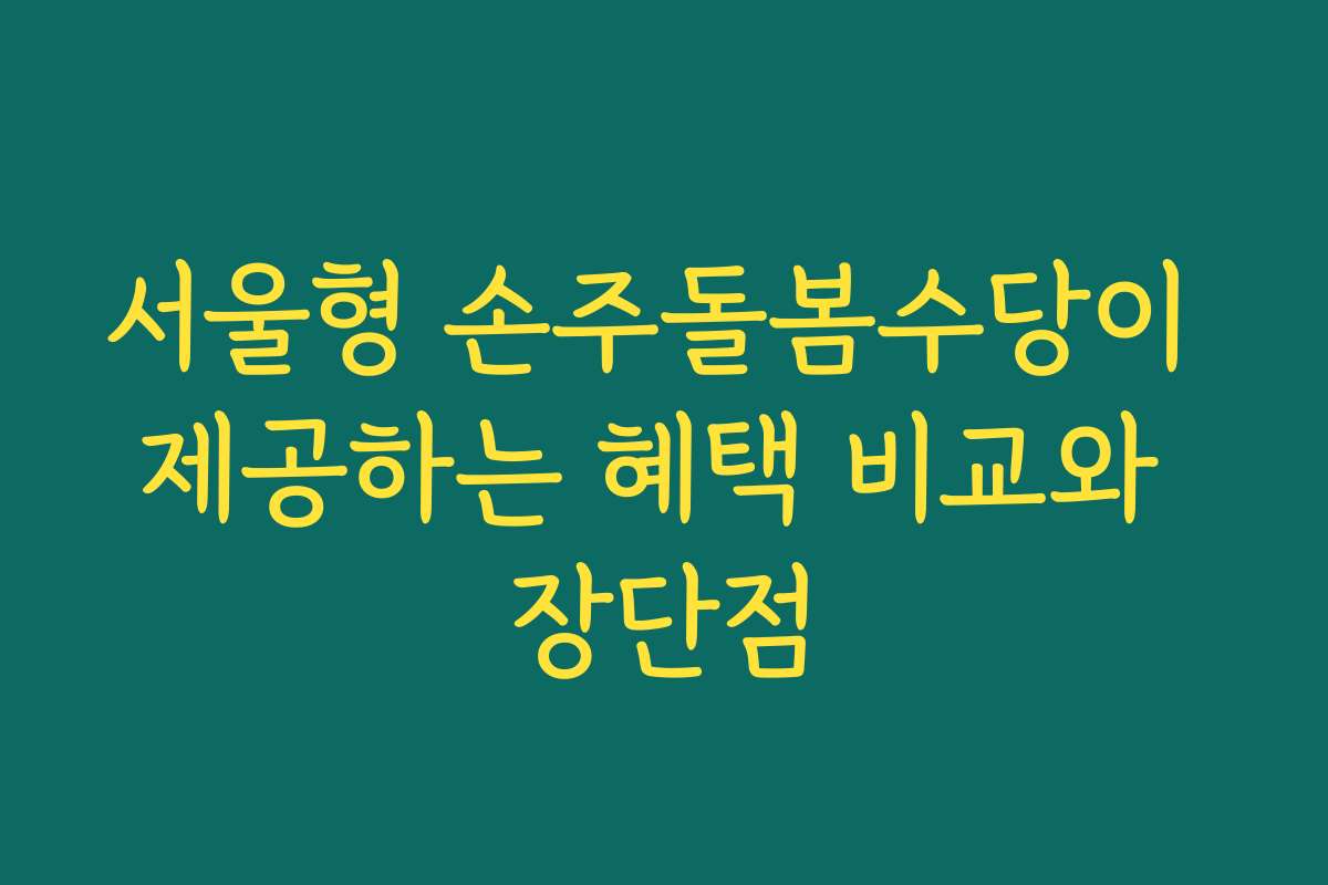 서울형 손주돌봄수당이 제공하는 혜택 비교와 장단점