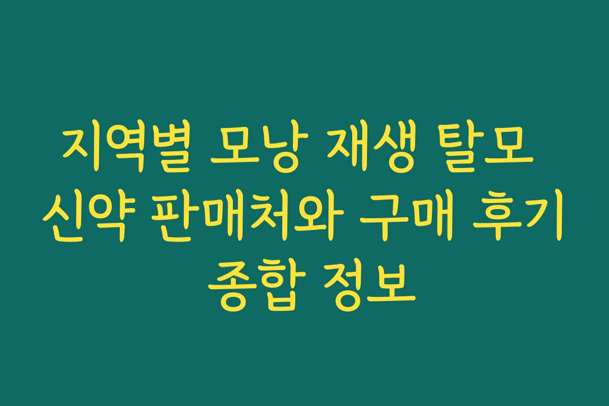 지역별 모낭 재생 탈모 신약 판매처와 구매 후기 종합 정보