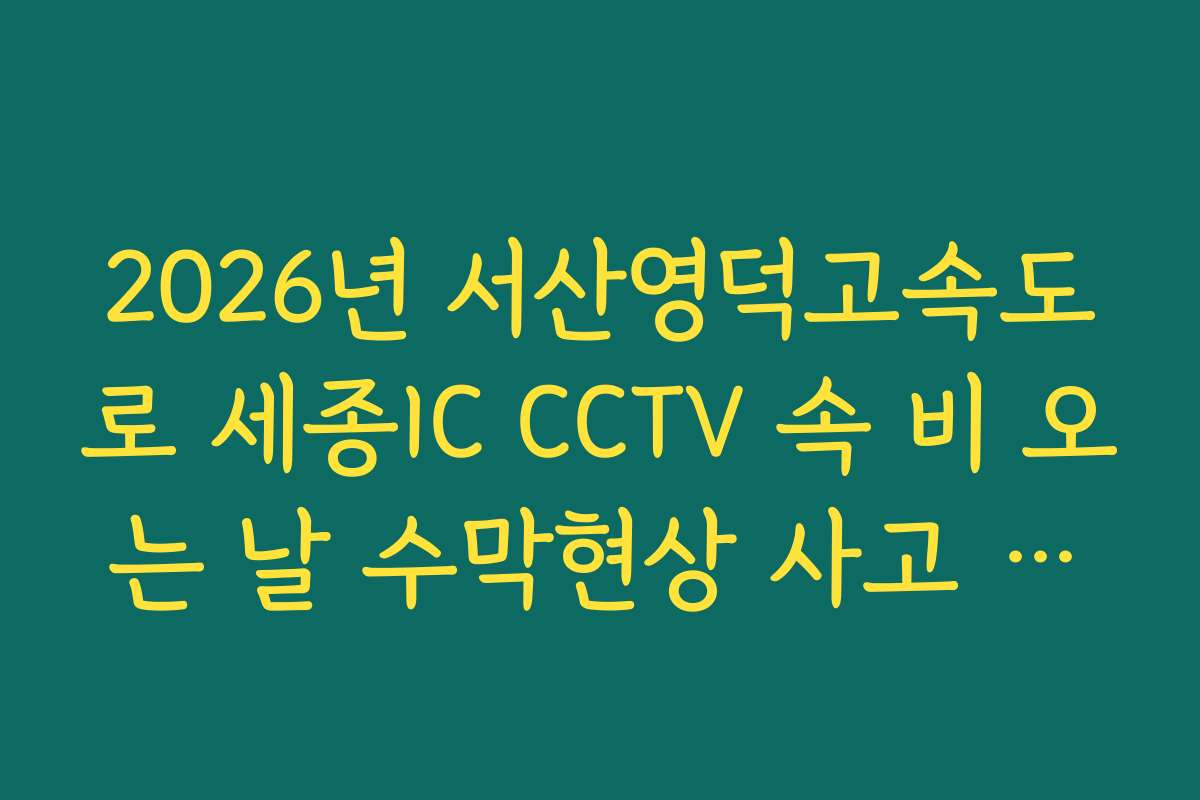 2026년 서산영덕고속도로 세종IC CCTV 속 비 오는 날 수막현상 사고 위험 확인