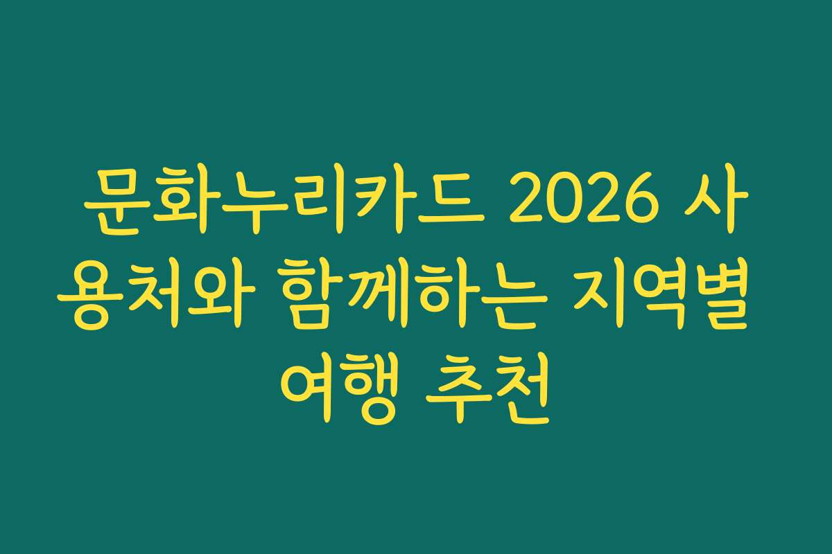 문화누리카드 2026 사용처와 함께하는 지역별 여행 추천