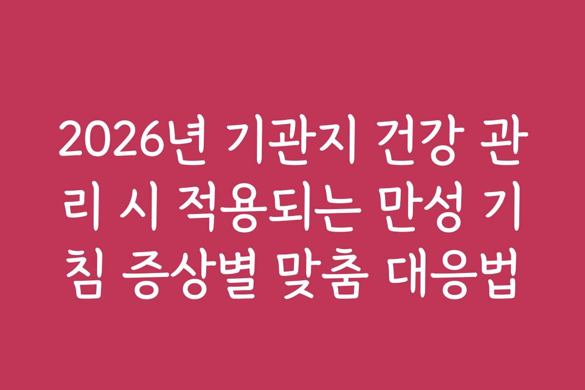 2026년 기관지 건강 관리 시 적용되는 만성 기침 증상별 맞춤 대응법