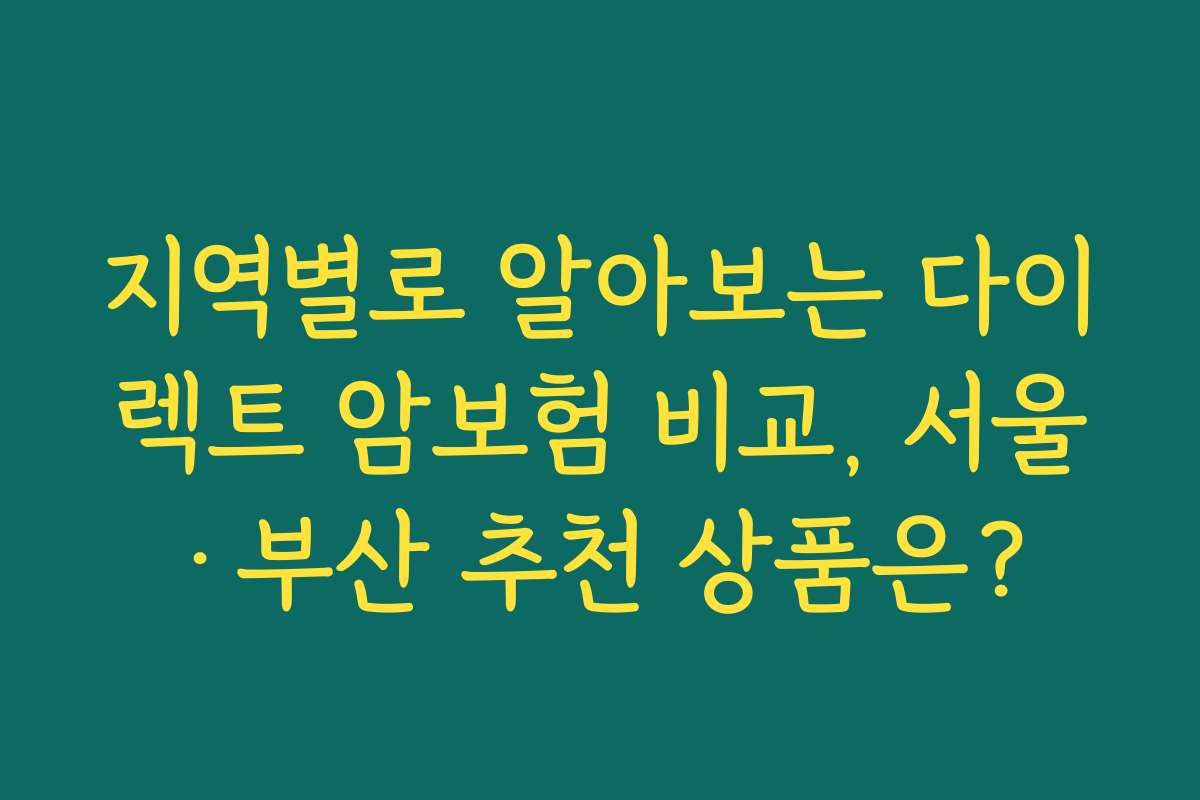 지역별로 알아보는 다이렉트 암보험 비교, 서울·부산 추천 상품은?