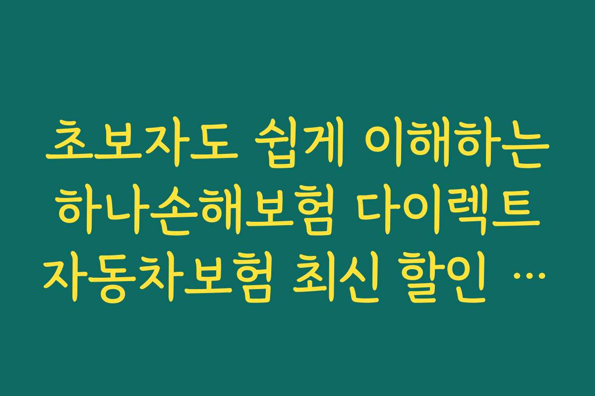 초보자도 쉽게 이해하는 하나손해보험 다이렉트 자동차보험 최신 할인 특약 활용법과 가이드라인