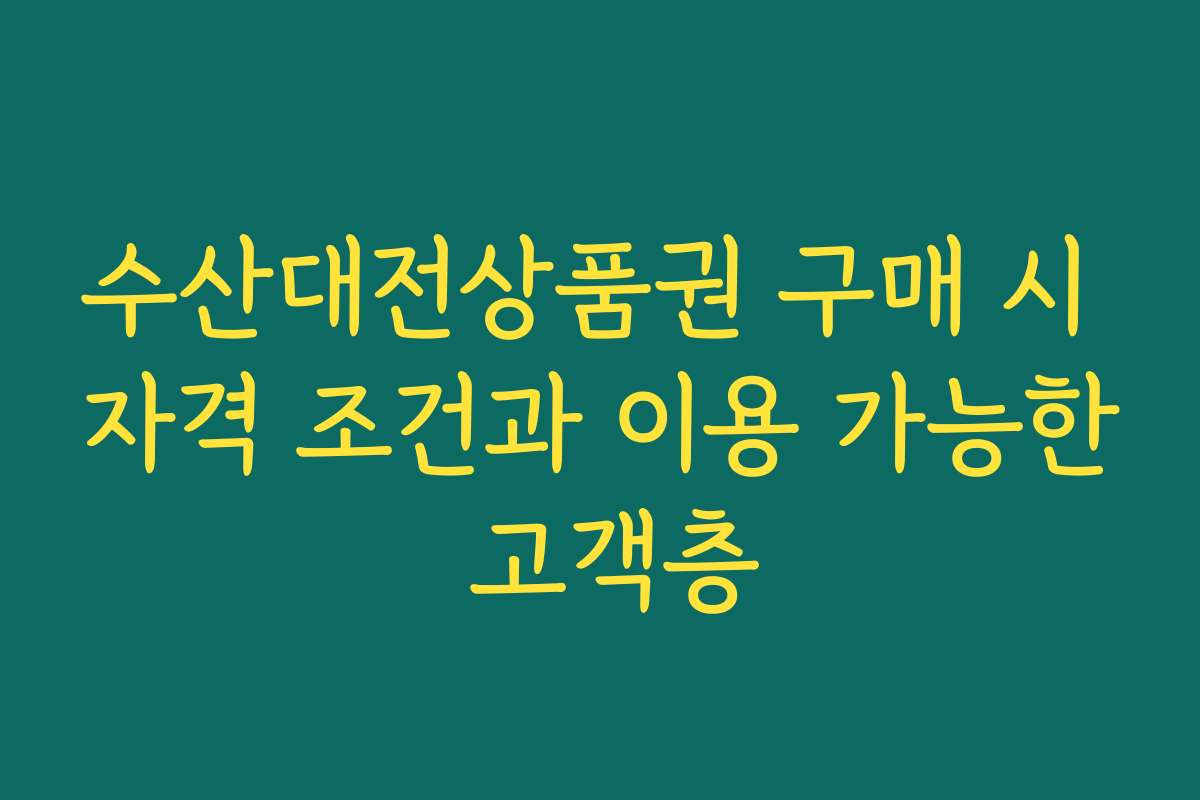 수산대전상품권 구매 시 자격 조건과 이용 가능한 고객층