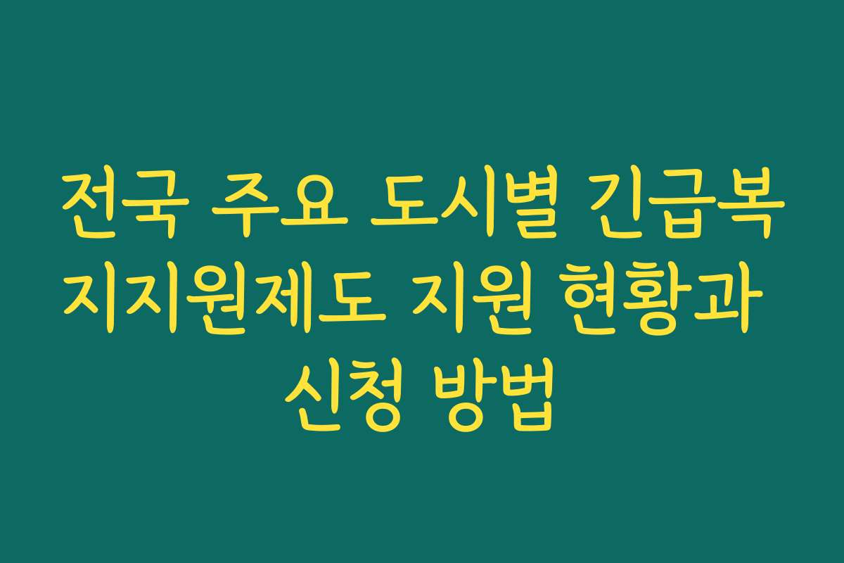 전국 주요 도시별 긴급복지지원제도 지원 현황과 신청 방법
