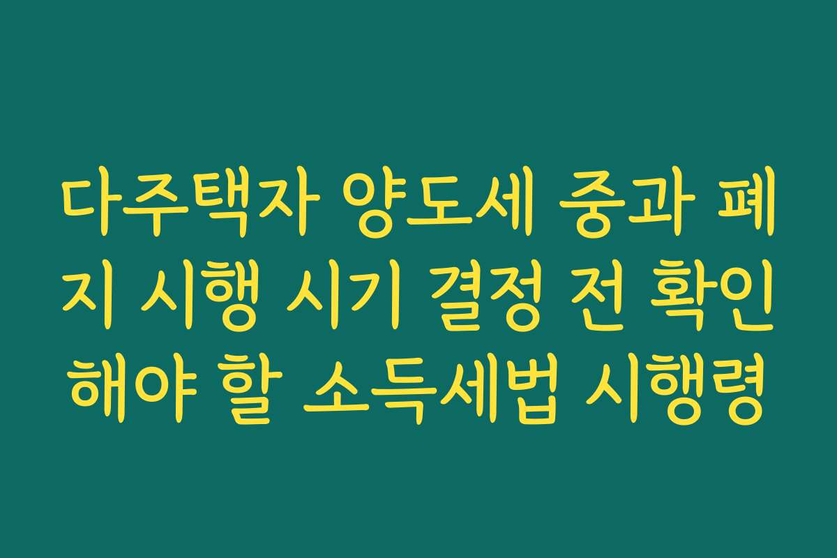 다주택자 양도세 중과 폐지 시행 시기 결정 전 확인해야 할 소득세법 시행령