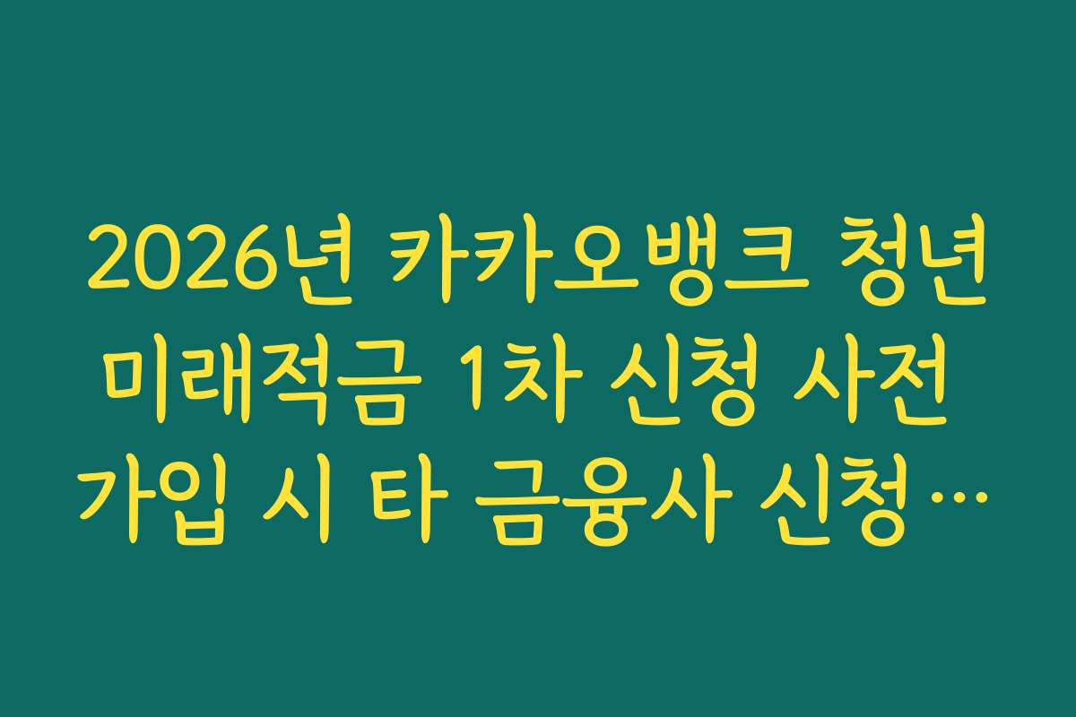 2026년 카카오뱅크 청년미래적금 1차 신청 사전 가입 시 타 금융사 신청 내역 확인 팩트