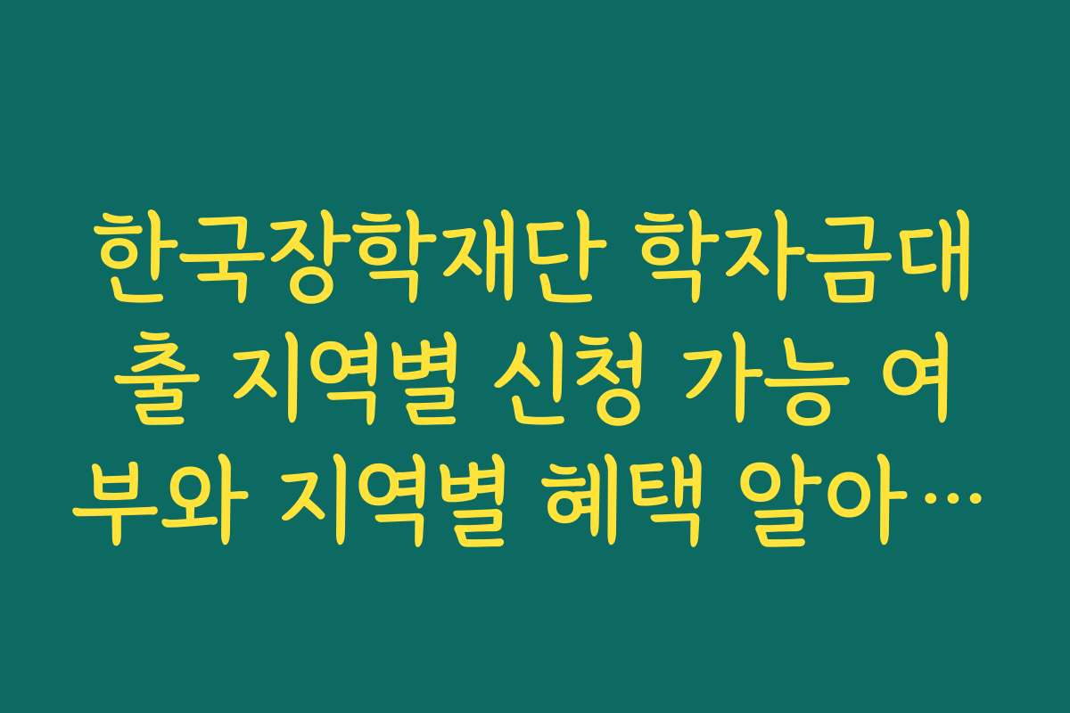한국장학재단 학자금대출 지역별 신청 가능 여부와 지역별 혜택 알아보기