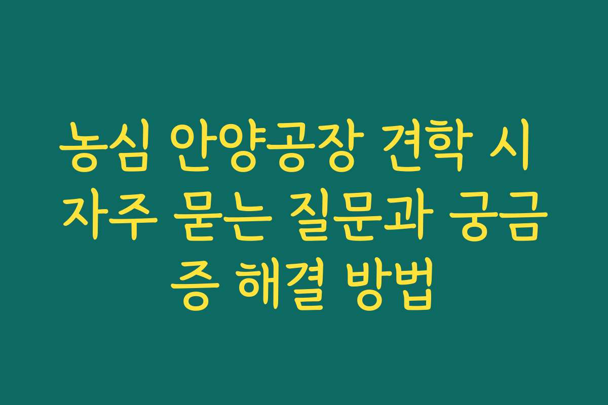 농심 안양공장 견학 시 자주 묻는 질문과 궁금증 해결 방법