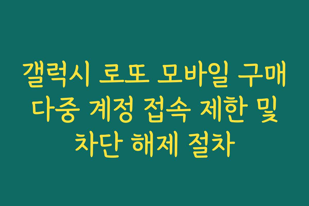 갤럭시 로또 모바일 구매 다중 계정 접속 제한 및 차단 해제 절차