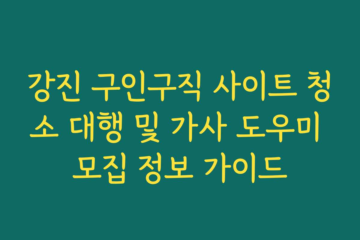 강진 구인구직 사이트 청소 대행 및 가사 도우미 모집 정보 가이드