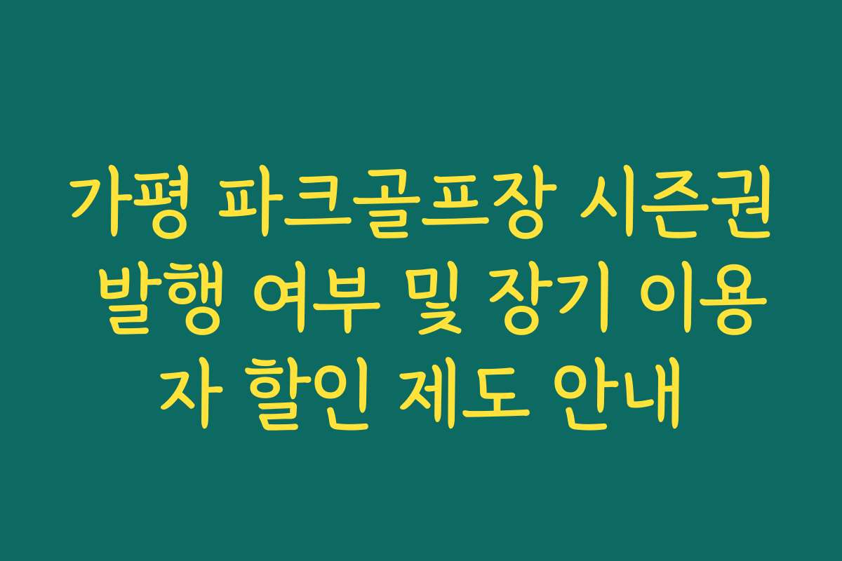 가평 파크골프장 시즌권 발행 여부 및 장기 이용자 할인 제도 안내