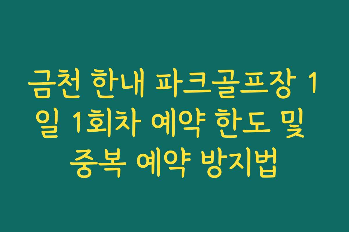 금천 한내 파크골프장 1일 1회차 예약 한도 및 중복 예약 방지법