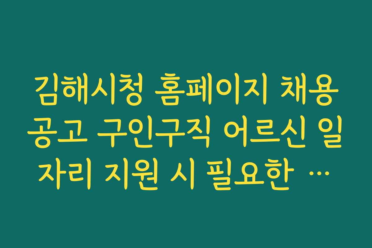 김해시청 홈페이지 채용공고 구인구직 어르신 일자리 지원 시 필요한 자격조건과 자격증 정보