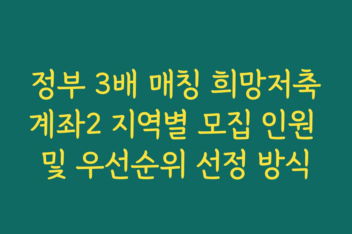 정부 3배 매칭 희망저축계좌2 지역별 모집 인원 및 우선순위 선정 방식