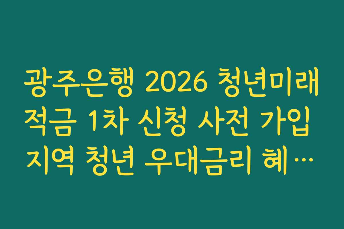 광주은행 2026 청년미래적금 1차 신청 사전 가입 지역 청년 우대금리 혜택 조건
