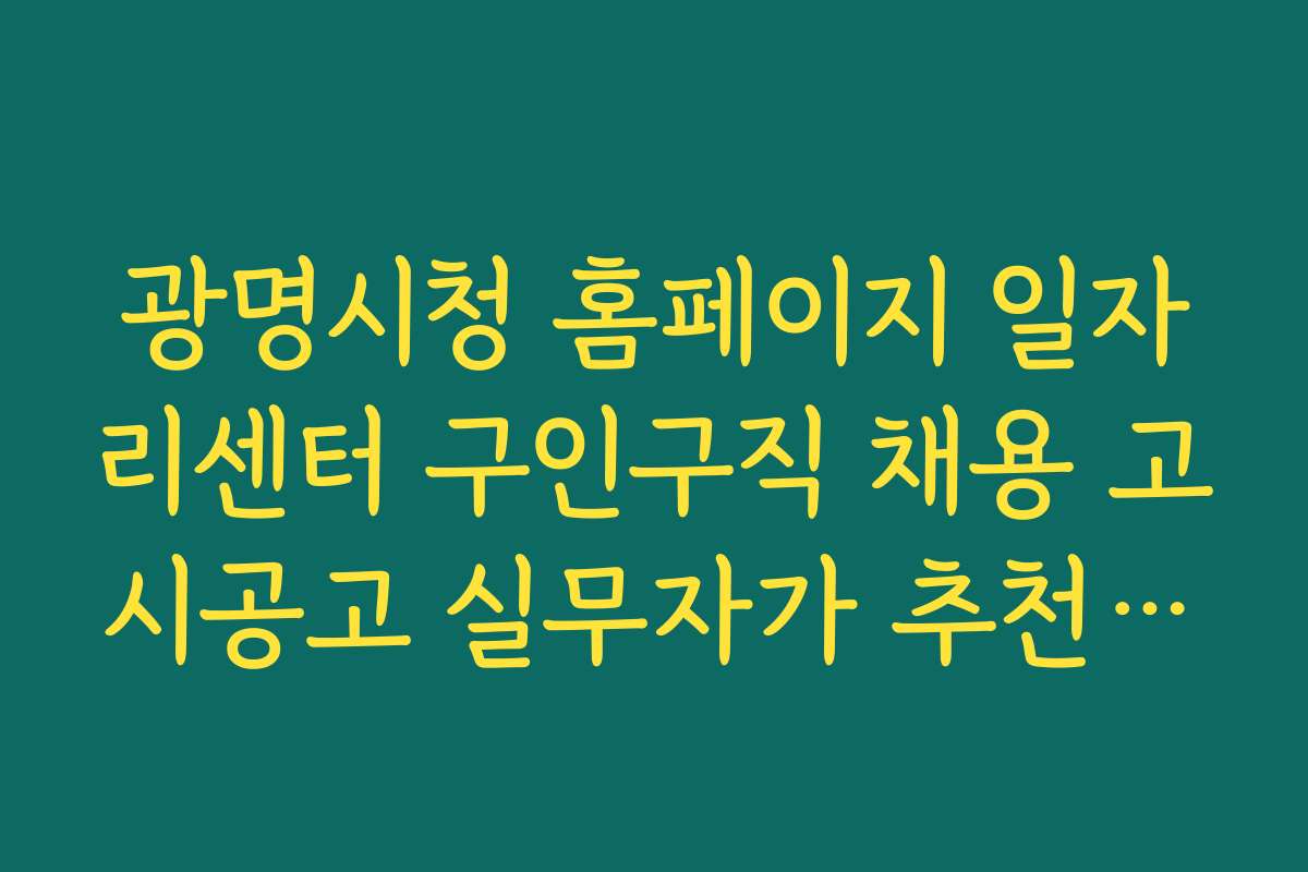 광명시청 홈페이지 일자리센터 구인구직 채용 고시공고 실무자가 추천하는 지원 전략과 꿀팁