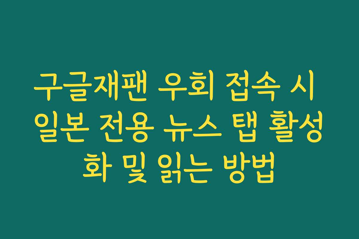 구글재팬 우회 접속 시 일본 전용 뉴스 탭 활성화 및 읽는 방법
