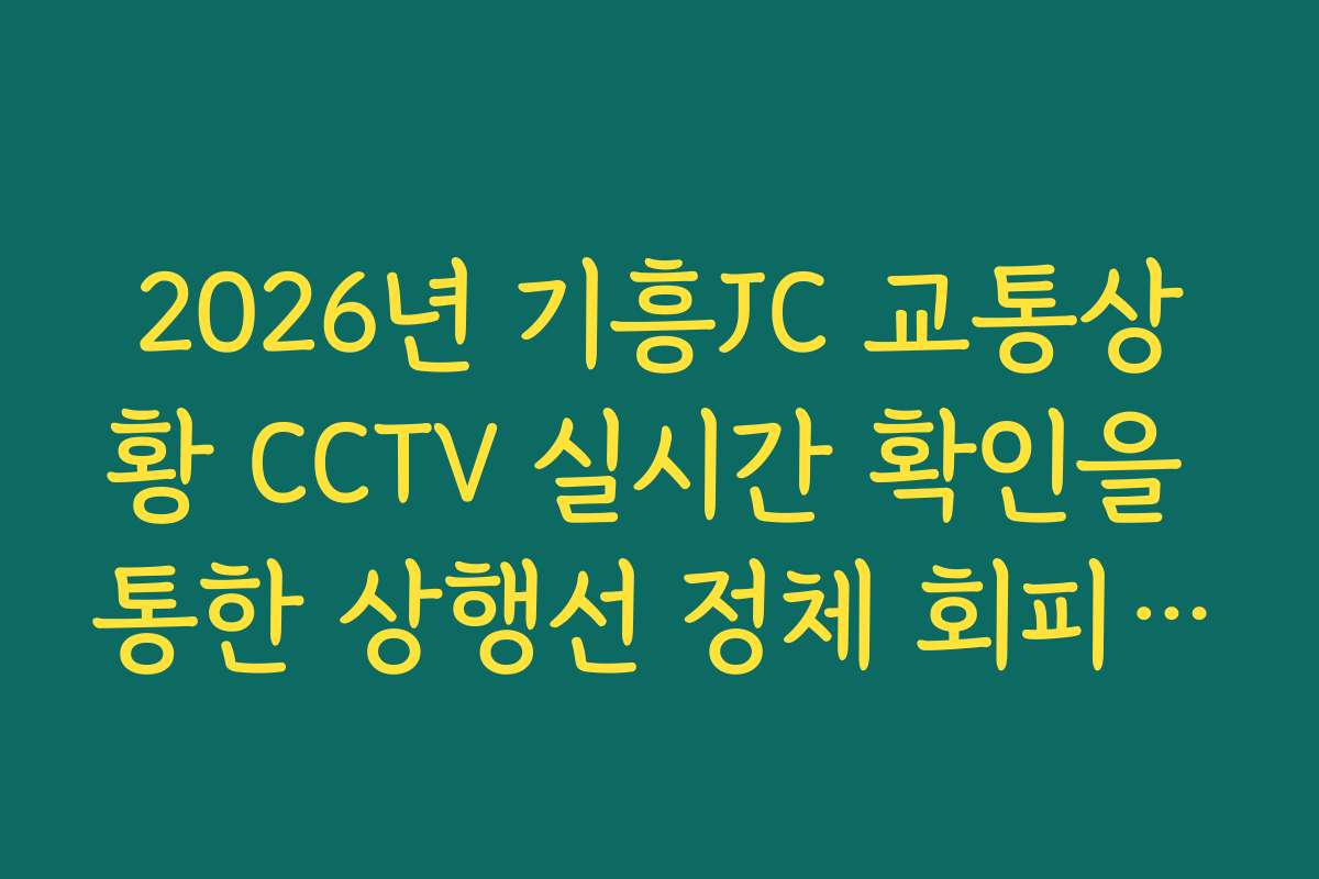 2026년 기흥JC 교통상황 CCTV 실시간 확인을 통한 상행선 정체 회피 방법