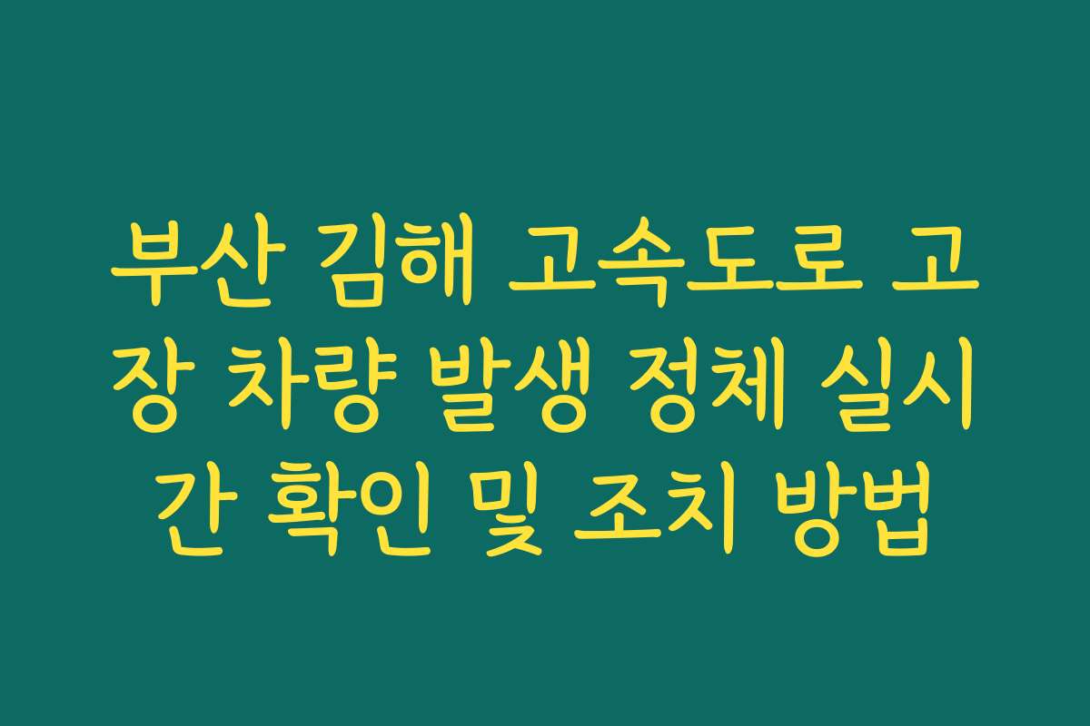 부산 김해 고속도로 고장 차량 발생 정체 실시간 확인 및 조치 방법