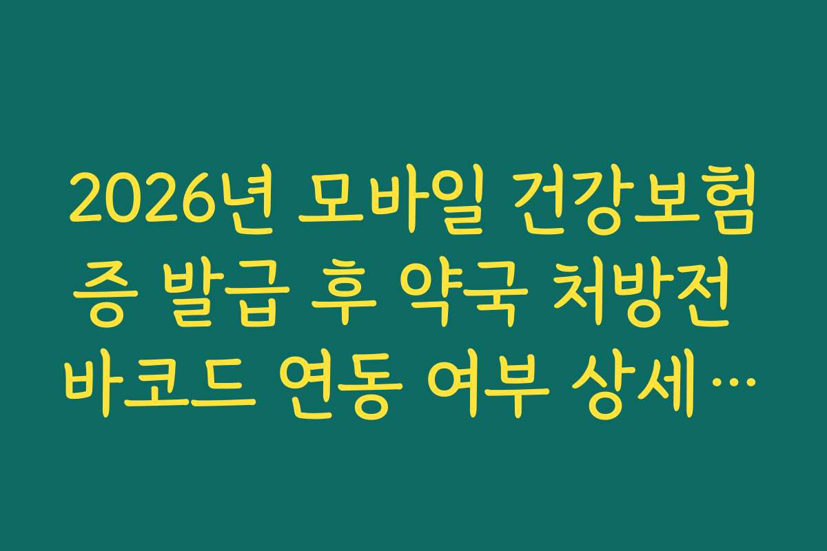 2026년 모바일 건강보험증 발급 후 약국 처방전 바코드 연동 여부 상세 확인법