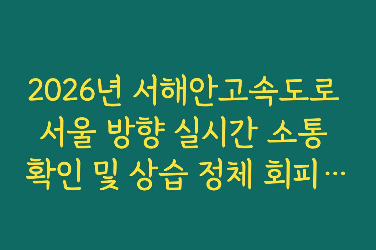 2026년 서해안고속도로 서울 방향 실시간 소통 확인 및 상습 정체 회피 방법