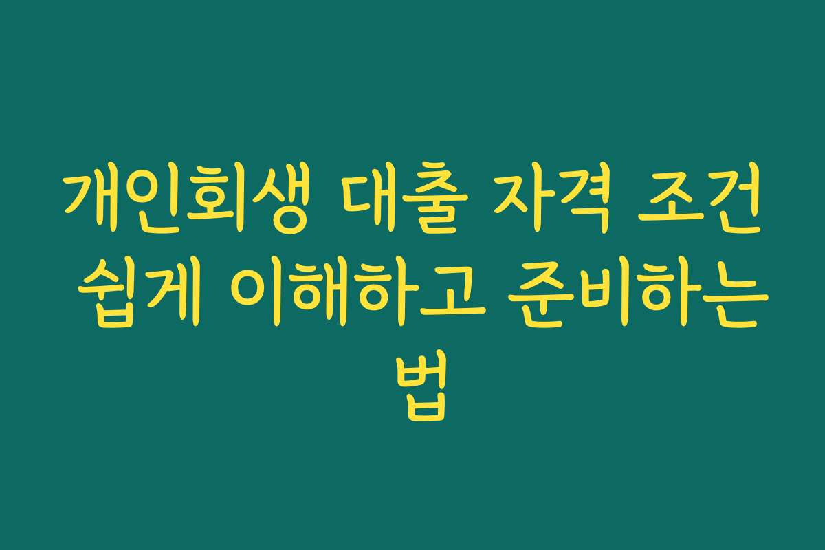 개인회생 대출 자격 조건 쉽게 이해하고 준비하는 법